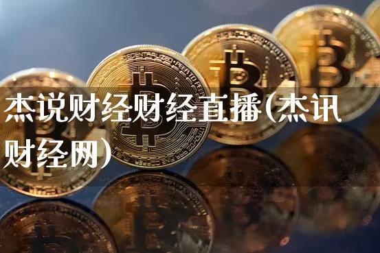 杰说财经财经直播(杰讯财经网)_https://www.huakunhengjia.com_金融资讯_第1张