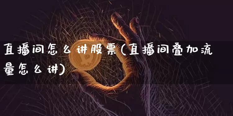 直播间怎么讲股票(直播间叠加流量怎么讲)_https://www.huakunhengjia.com_金融资讯_第1张