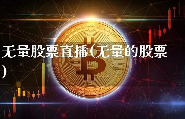 无量股票直播(无量的股票)_https://www.huakunhengjia.com_金融资讯_第1张