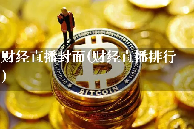 财经直播封面(财经直播排行)_https://www.huakunhengjia.com_股票资讯_第1张