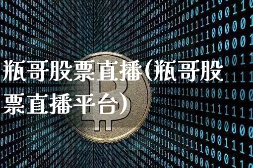 瓶哥股票直播(瓶哥股票直播平台)_https://www.huakunhengjia.com_股票资讯_第1张