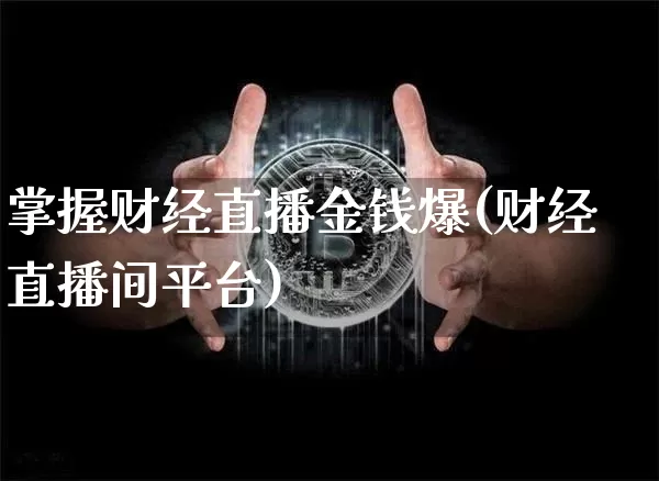 掌握财经直播金钱爆(财经直播间平台)_https://www.huakunhengjia.com_期货资讯_第1张
