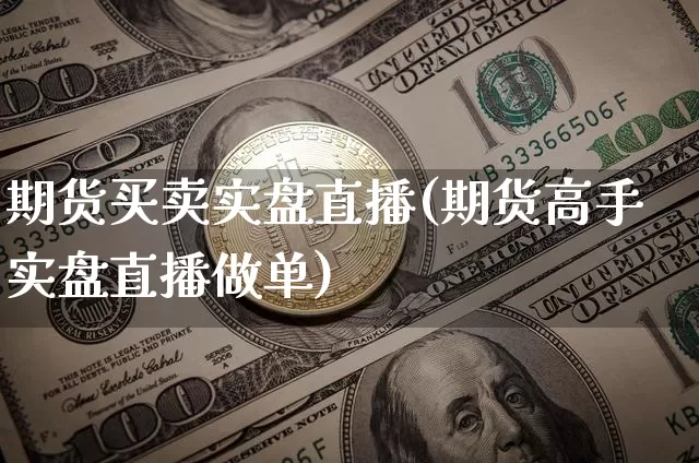 期货买卖实盘直播(期货高手实盘直播做单)_https://www.huakunhengjia.com_财经资讯_第1张
