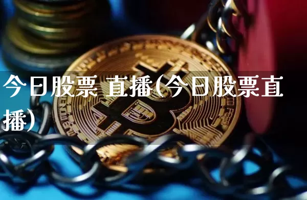今日股票 直播(今日股票直播)_https://www.huakunhengjia.com_财经资讯_第1张