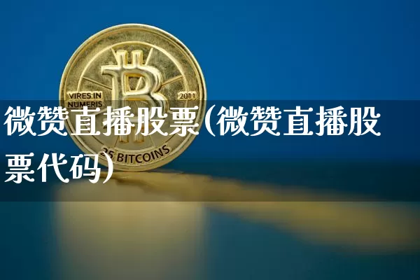 微赞直播股票(微赞直播股票代码)_https://www.huakunhengjia.com_期货资讯_第1张