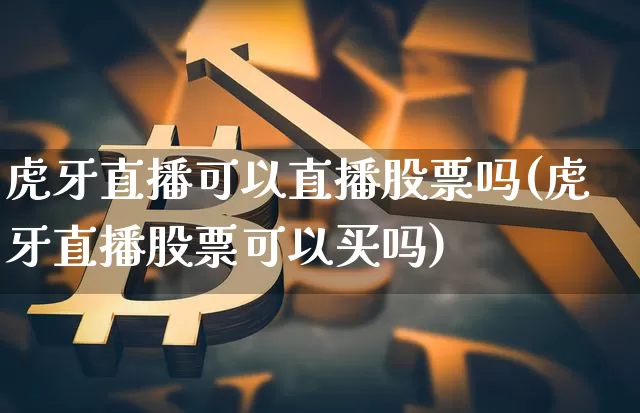 虎牙直播可以直播股票吗(虎牙直播股票可以买吗)_https://www.huakunhengjia.com_股票资讯_第1张