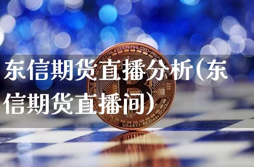 东信期货直播分析(东信期货直播间)_https://www.huakunhengjia.com_期货资讯_第1张