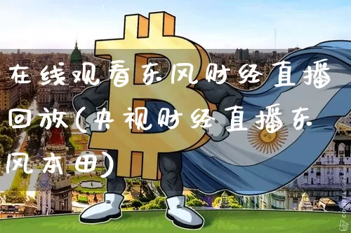 在线观看东风财经直播回放(央视财经直播东风本田)_https://www.huakunhengjia.com_期货资讯_第1张