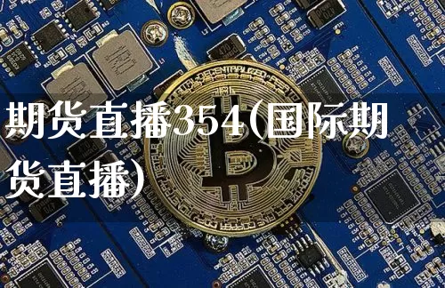 期货直播354(国际期货直播)_https://www.huakunhengjia.com_财经资讯_第1张