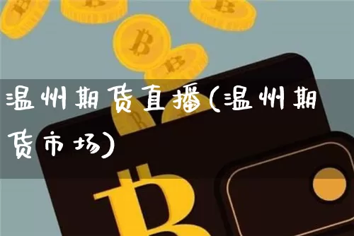 温州期货直播(温州期货市场)_https://www.huakunhengjia.com_股票资讯_第1张