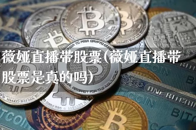 薇娅直播带股票(薇娅直播带股票是真的吗)_https://www.huakunhengjia.com_财经资讯_第1张