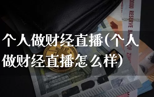 个人做财经直播(个人做财经直播怎么样)_https://www.huakunhengjia.com_期货资讯_第1张