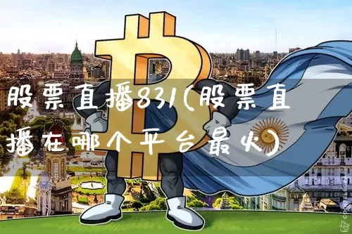 股票直播831(股票直播在哪个平台最火)_https://www.huakunhengjia.com_股票资讯_第1张