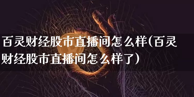 百灵财经股市直播间怎么样(百灵财经股市直播间怎么样了)_https://www.huakunhengjia.com_股票资讯_第1张