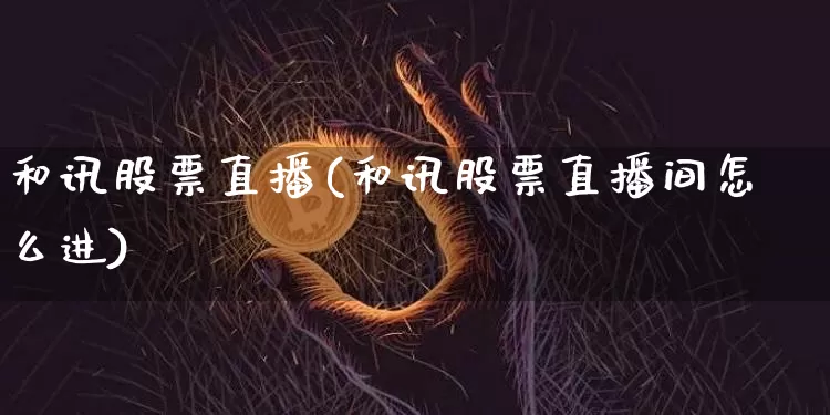 和讯股票直播(和讯股票直播间怎么进)_https://www.huakunhengjia.com_财经资讯_第1张