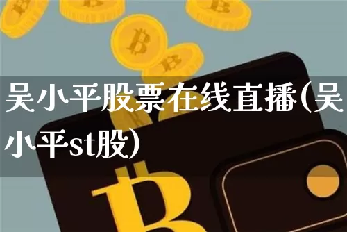 吴小平股票在线直播(吴小平st股)_https://www.huakunhengjia.com_股票资讯_第1张