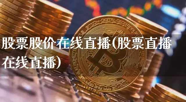 股票股价在线直播(股票直播在线直播)_https://www.huakunhengjia.com_期货资讯_第1张