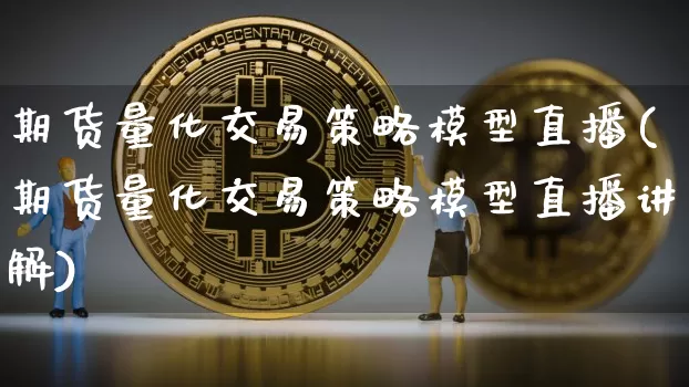 期货量化交易策略模型直播(期货量化交易策略模型直播讲解)_https://www.huakunhengjia.com_期货资讯_第1张