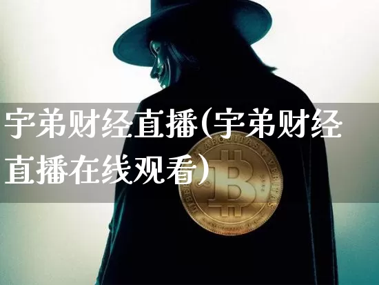 宇弟财经直播(宇弟财经直播在线观看)_https://www.huakunhengjia.com_股票资讯_第1张