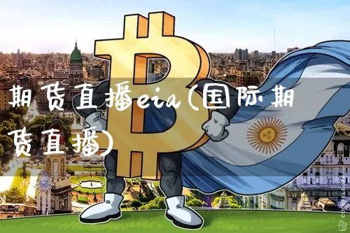 期货直播eia(国际期货直播)_https://www.huakunhengjia.com_股票资讯_第1张