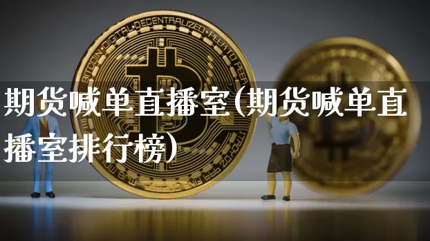期货喊单直播室(期货喊单直播室排行榜)_https://www.huakunhengjia.com_金融资讯_第1张