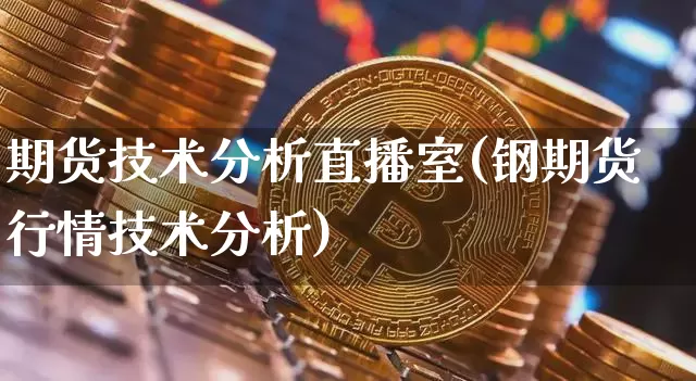 期货技术分析直播室(钢期货行情技术分析)_https://www.huakunhengjia.com_财经资讯_第1张