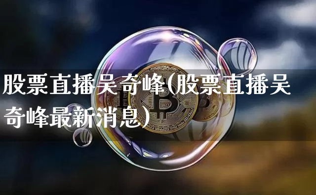 股票直播吴奇峰(股票直播吴奇峰最新消息)_https://www.huakunhengjia.com_金融资讯_第1张