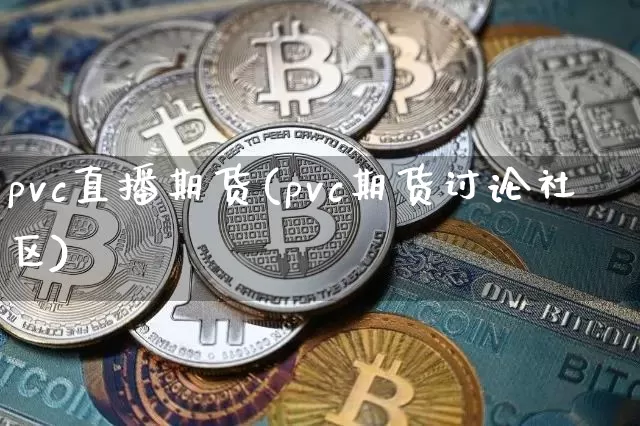pvc直播期货(pvc期货讨论社区)_https://www.huakunhengjia.com_金融资讯_第1张
