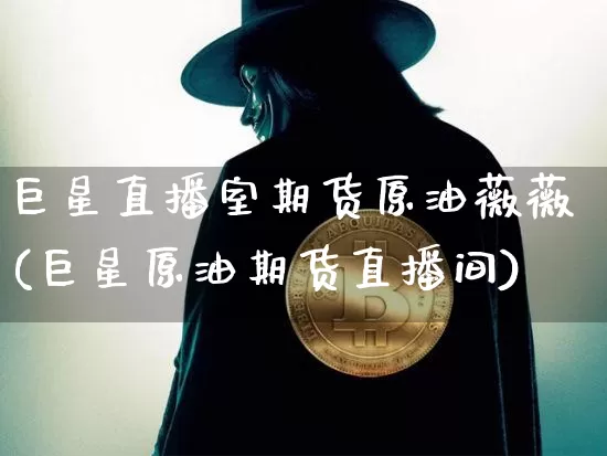 巨星直播室期货原油薇薇(巨星原油期货直播间)_https://www.huakunhengjia.com_股票资讯_第1张