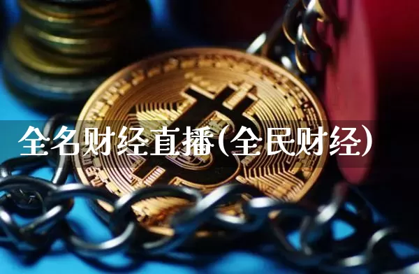 全名财经直播(全民财经)_https://www.huakunhengjia.com_期货资讯_第1张