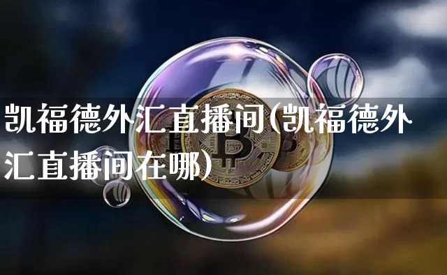 凯福德外汇直播间(凯福德外汇直播间在哪)_https://www.huakunhengjia.com_财经资讯_第1张