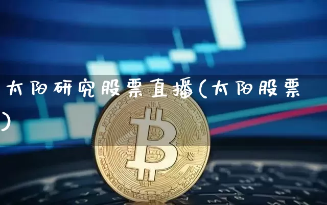 太阳研究股票直播(太阳股票)_https://www.huakunhengjia.com_期货资讯_第1张