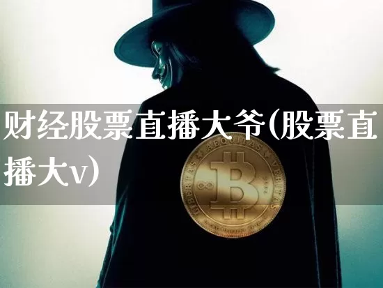财经股票直播大爷(股票直播大v)_https://www.huakunhengjia.com_期货资讯_第1张