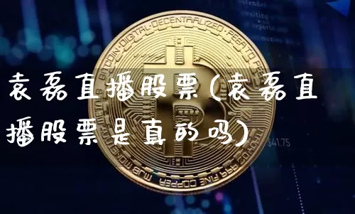 袁磊直播股票(袁磊直播股票是真的吗)_https://www.huakunhengjia.com_期货资讯_第1张