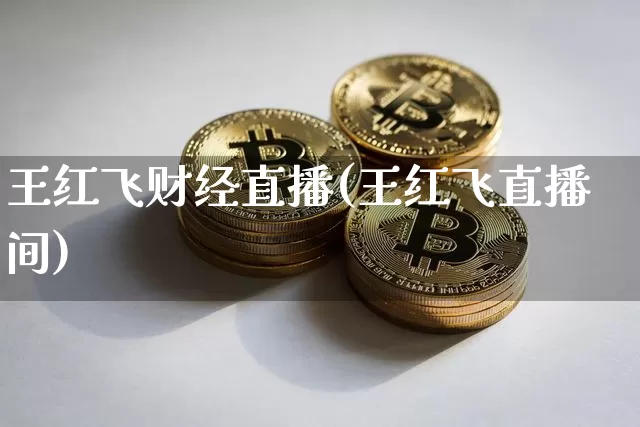 王红飞财经直播(王红飞直播间)_https://www.huakunhengjia.com_金融资讯_第1张