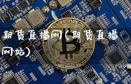 期货直播网(期货直播网站)_https://www.huakunhengjia.com_股票资讯_第1张
