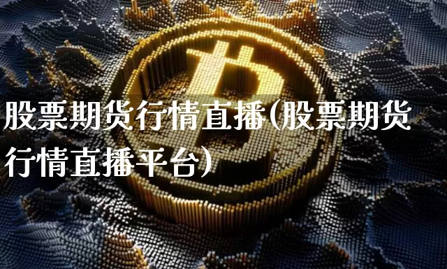 股票期货行情直播(股票期货行情直播平台)_https://www.huakunhengjia.com_期货资讯_第1张