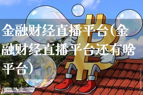 金融财经直播平台(金融财经直播平台还有啥平台)_https://www.huakunhengjia.com_期货资讯_第1张