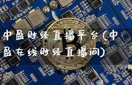 中盈财经直播平台(中盈在线财经直播间)_https://www.huakunhengjia.com_期货资讯_第1张