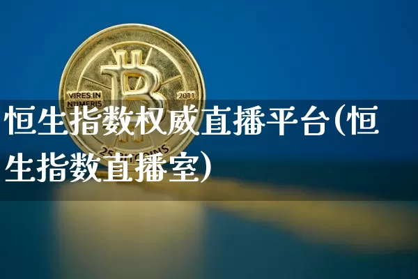 恒生指数权威直播平台(恒生指数直播室)_https://www.huakunhengjia.com_股票资讯_第1张