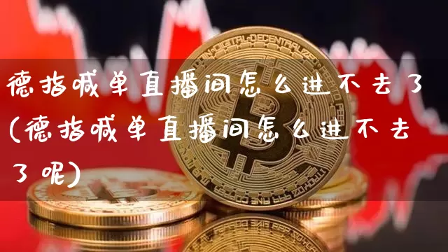 德指喊单直播间怎么进不去了(德指喊单直播间怎么进不去了呢)_https://www.huakunhengjia.com_金融资讯_第1张