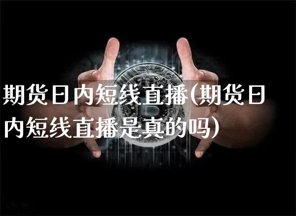 期货日内短线直播(期货日内短线直播是真的吗)_https://www.huakunhengjia.com_股票资讯_第1张
