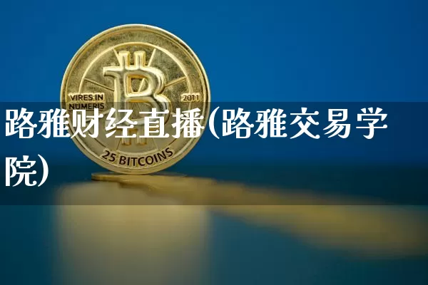 路雅财经直播(路雅交易学院)_https://www.huakunhengjia.com_期货资讯_第1张
