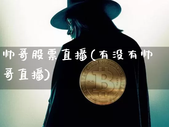 帅哥股票直播(有没有帅哥直播)_https://www.huakunhengjia.com_财经资讯_第1张