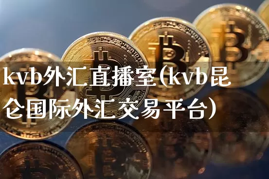 kvb外汇直播室(kvb昆仑国际外汇交易平台)_https://www.huakunhengjia.com_期货资讯_第1张