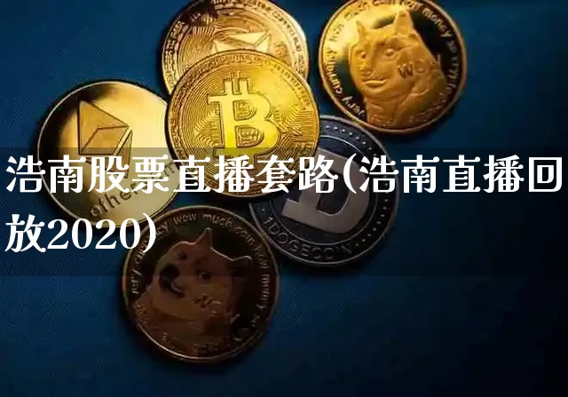 浩南股票直播套路(浩南直播回放2020)_https://www.huakunhengjia.com_期货资讯_第1张