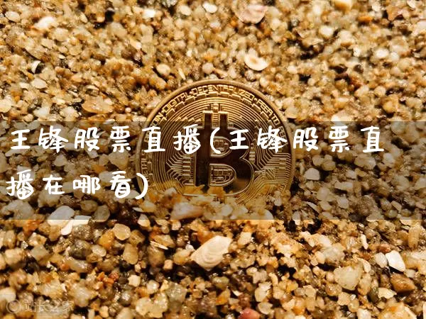 王锋股票直播(王锋股票直播在哪看)_https://www.huakunhengjia.com_财经资讯_第1张