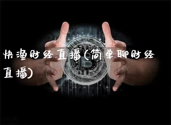 快渔财经直播(简单聊财经直播)_https://www.huakunhengjia.com_金融资讯_第1张