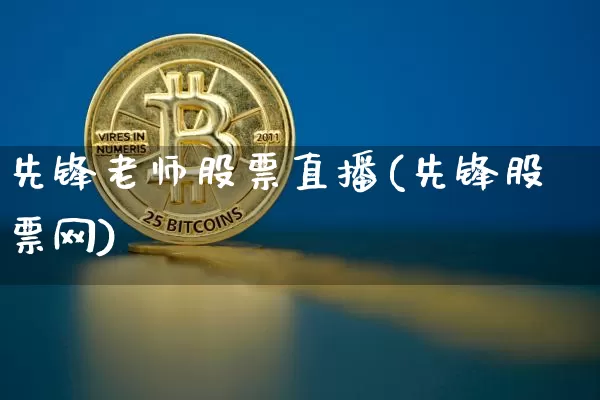 先锋老师股票直播(先锋股票网)_https://www.huakunhengjia.com_股票资讯_第1张
