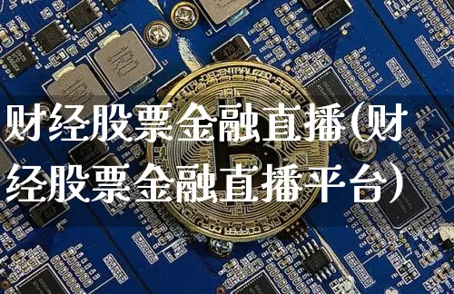 财经股票金融直播(财经股票金融直播平台)_https://www.huakunhengjia.com_期货资讯_第1张